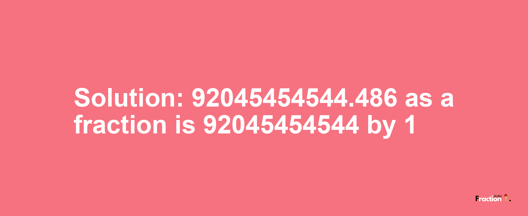 Solution:92045454544.486 as a fraction is 92045454544/1